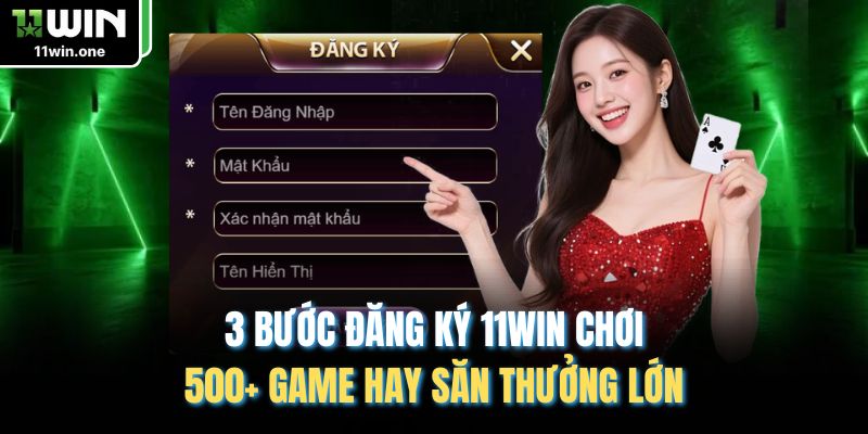 3 Bước Đăng Ký 11WIN Chơi 500+ Game Hay Săn Thưởng Lớn