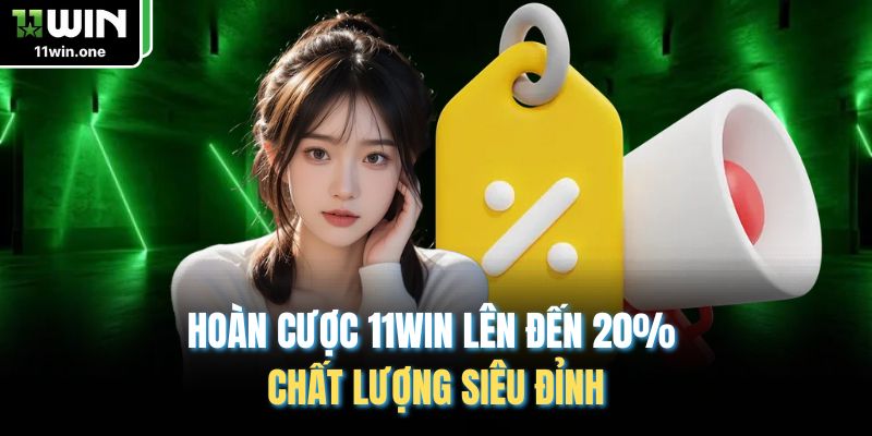 Hoàn Cược 11WIN Lên Đến 20% Chất Lượng Siêu Đỉnh
